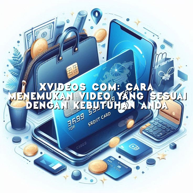 Xvideos Com: Cara Menemukan Video yang Sesuai dengan Kebutuhan Anda